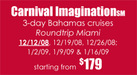 Carnival Imagination 3-day  Bahamas cruises 12/12/08, 12/19/08, 12/26/08; 1/2/09, 1/9/09 & 1/16/09 starting frm $179 